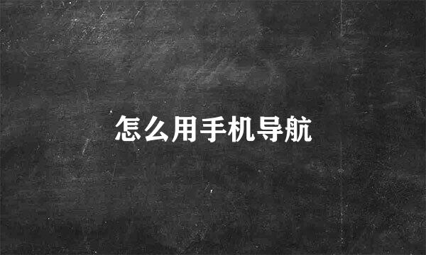 怎么用手机导航