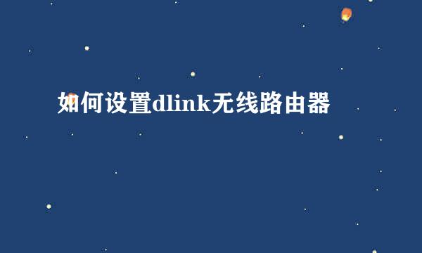 如何设置dlink无线路由器