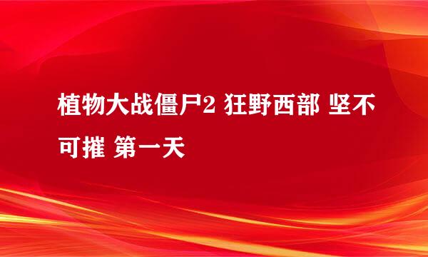 植物大战僵尸2 狂野西部 坚不可摧 第一天
