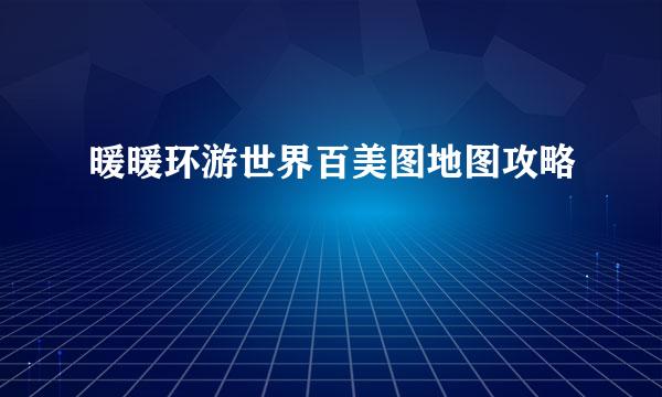 暖暖环游世界百美图地图攻略