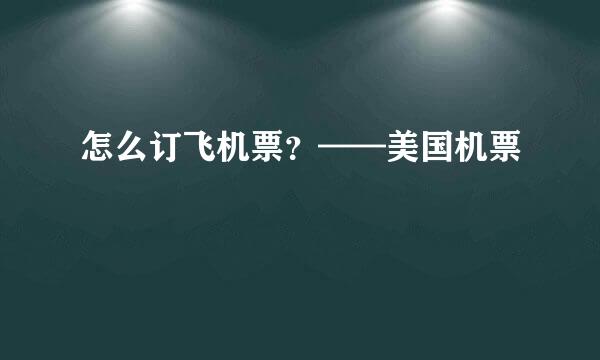 怎么订飞机票？——美国机票