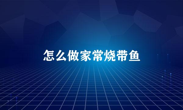 怎么做家常烧带鱼