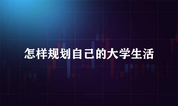 怎样规划自己的大学生活