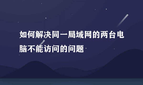 如何解决同一局域网的两台电脑不能访问的问题