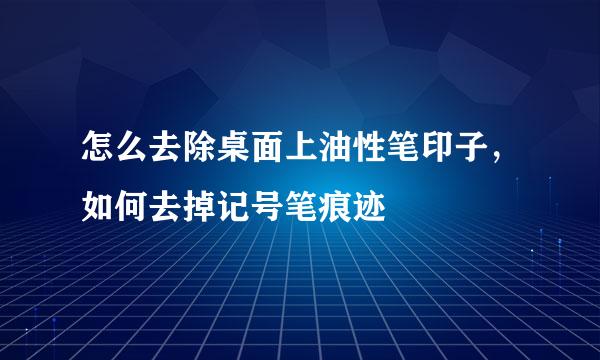 怎么去除桌面上油性笔印子，如何去掉记号笔痕迹