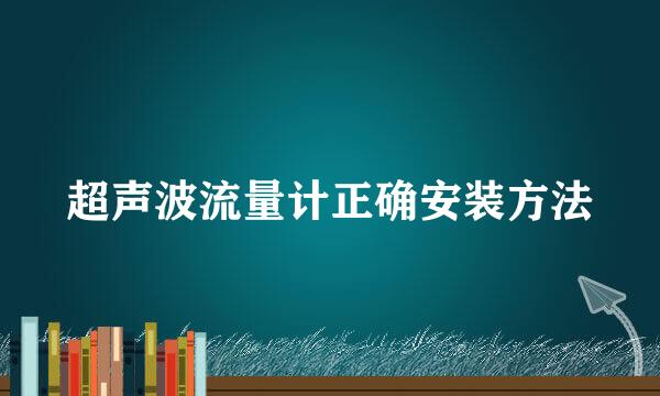 超声波流量计正确安装方法