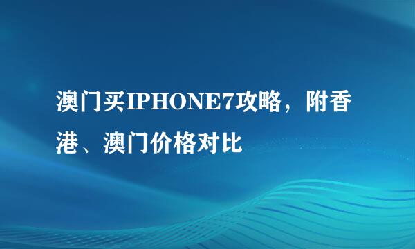 澳门买IPHONE7攻略，附香港、澳门价格对比