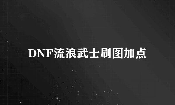 DNF流浪武士刷图加点