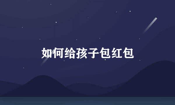 如何给孩子包红包