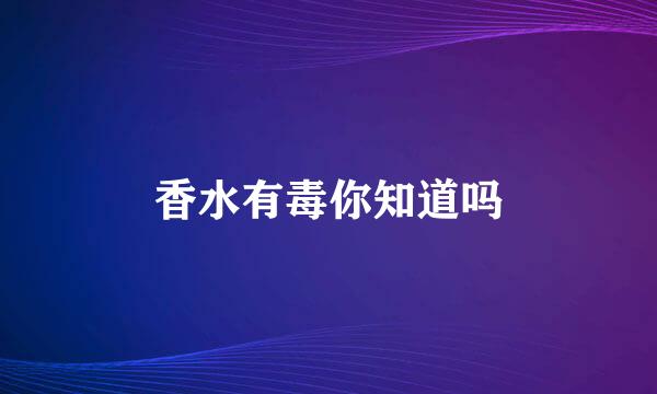 香水有毒你知道吗