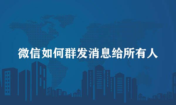 微信如何群发消息给所有人