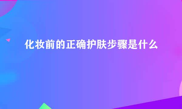 化妆前的正确护肤步骤是什么