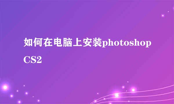 如何在电脑上安装photoshopCS2
