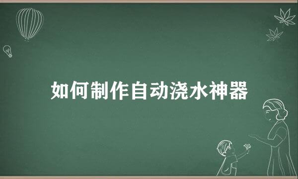 如何制作自动浇水神器