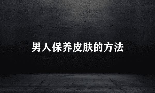 男人保养皮肤的方法