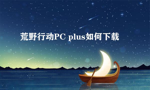 荒野行动PC plus如何下载