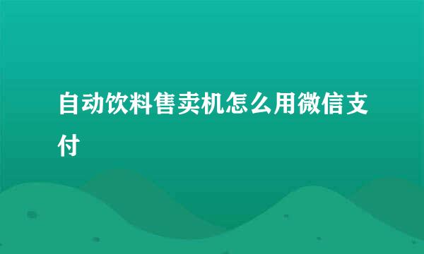 自动饮料售卖机怎么用微信支付