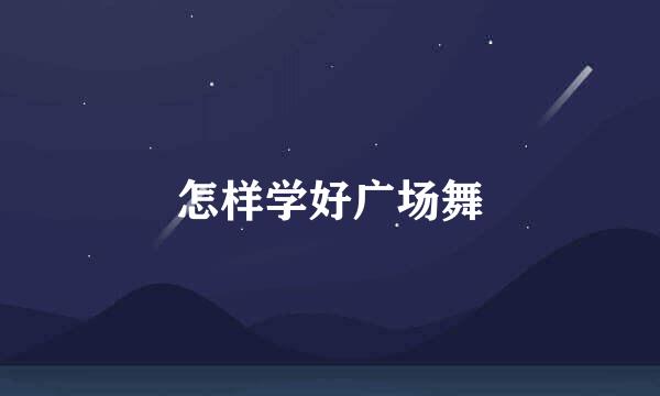 怎样学好广场舞