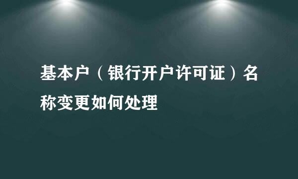 基本户（银行开户许可证）名称变更如何处理