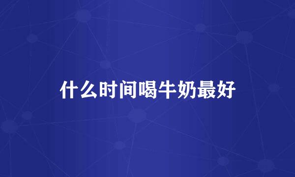什么时间喝牛奶最好