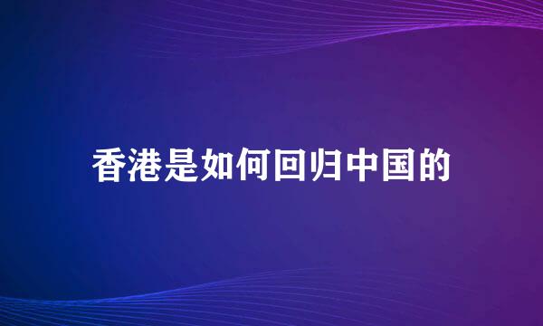 香港是如何回归中国的