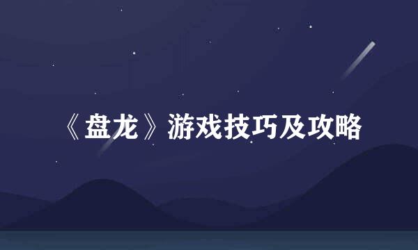 《盘龙》游戏技巧及攻略