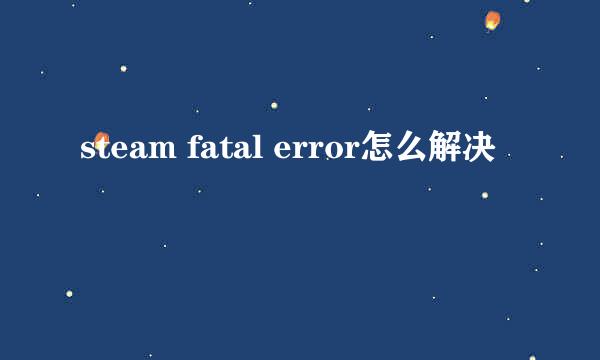 steam fatal error怎么解决