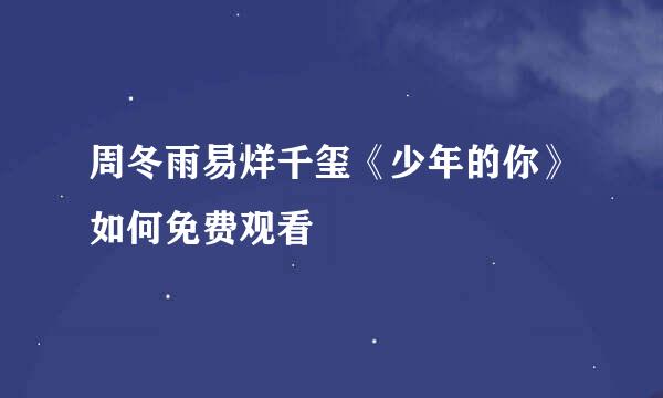 周冬雨易烊千玺《少年的你》如何免费观看