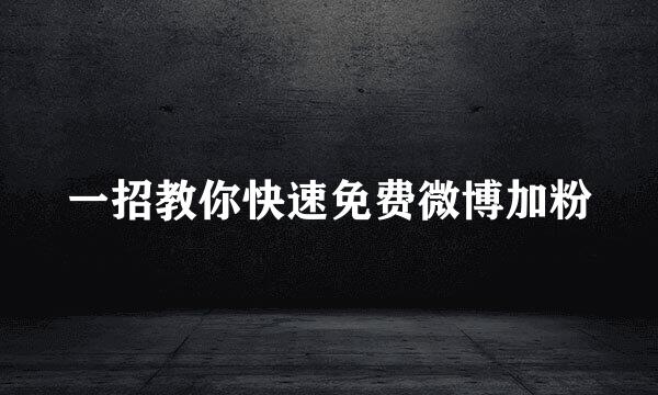 一招教你快速免费微博加粉