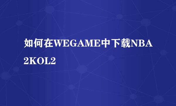 如何在WEGAME中下载NBA2KOL2