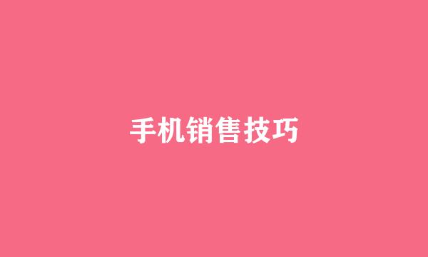手机销售技巧