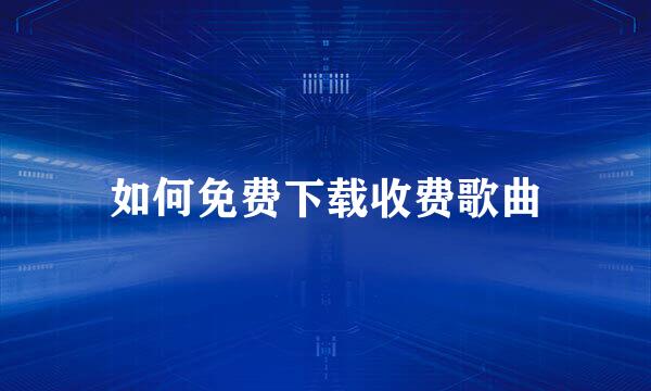 如何免费下载收费歌曲