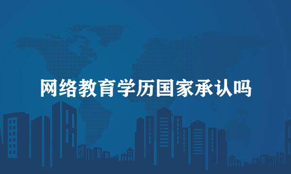 网络教育学历国家承认吗