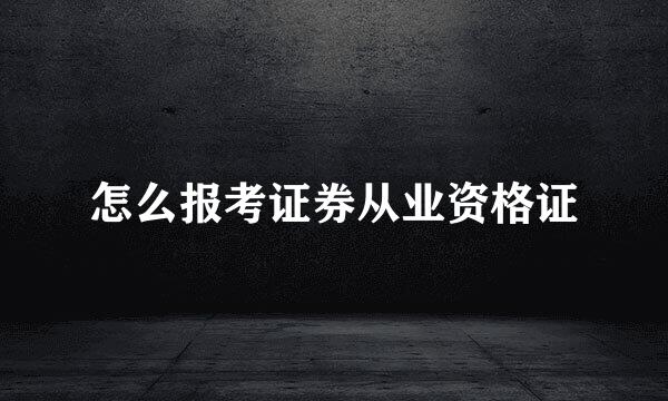 怎么报考证券从业资格证