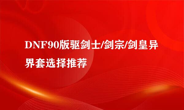 DNF90版驱剑士/剑宗/剑皇异界套选择推荐