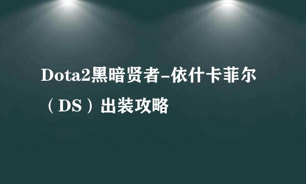Dota2黑暗贤者-依什卡菲尔（DS）出装攻略