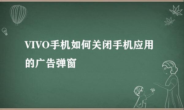 VIVO手机如何关闭手机应用的广告弹窗