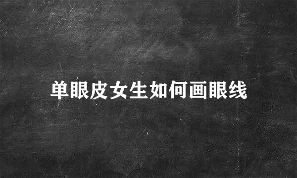 单眼皮女生如何画眼线