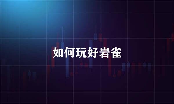 如何玩好岩雀