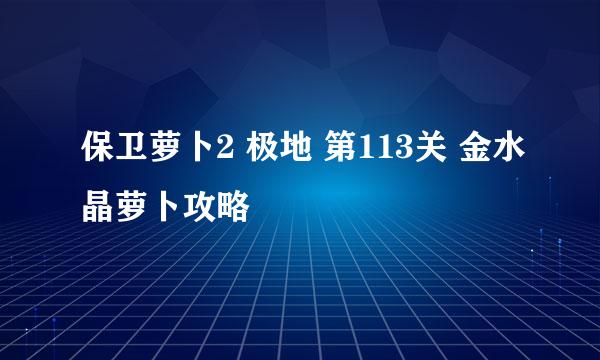 保卫萝卜2 极地 第113关 金水晶萝卜攻略