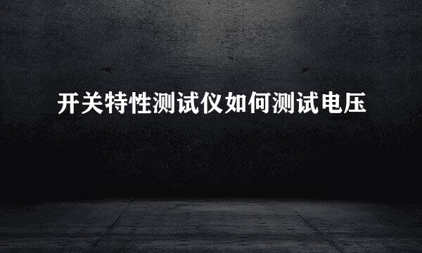 开关特性测试仪如何测试电压
