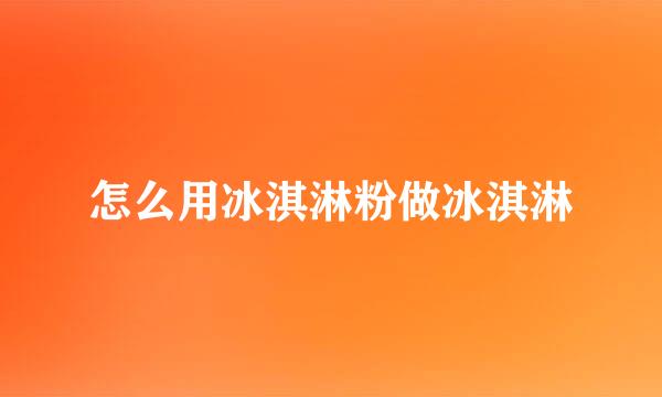 怎么用冰淇淋粉做冰淇淋