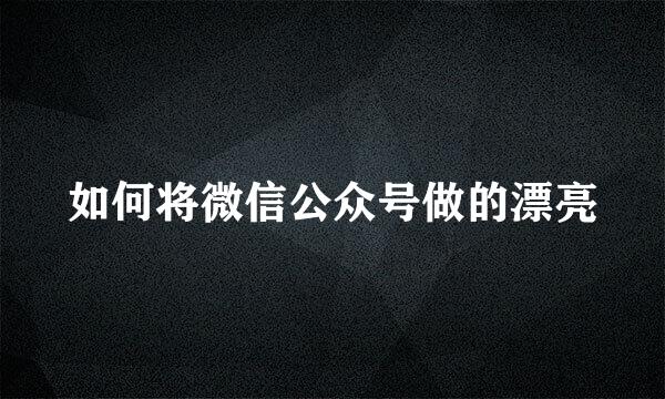 如何将微信公众号做的漂亮