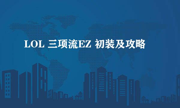 LOL 三项流EZ 初装及攻略
