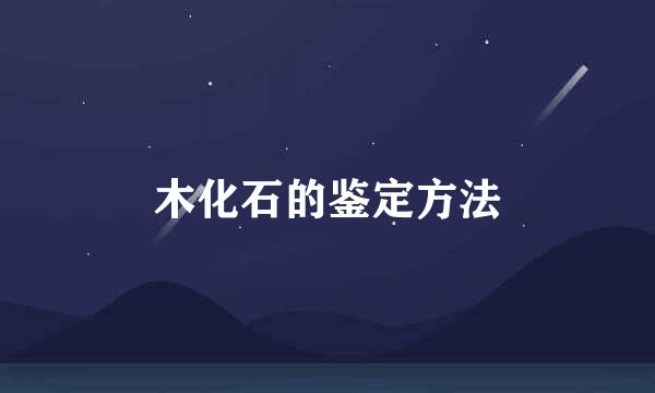 木化石的鉴定方法