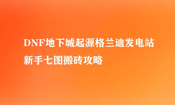 DNF地下城起源格兰迪发电站新手七图搬砖攻略