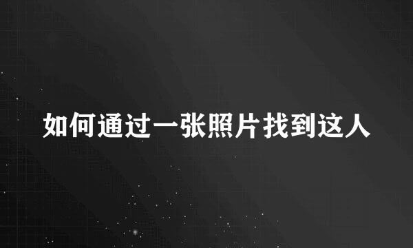 如何通过一张照片找到这人