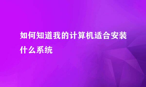如何知道我的计算机适合安装什么系统