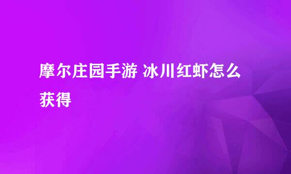 摩尔庄园手游 冰川红虾怎么获得
