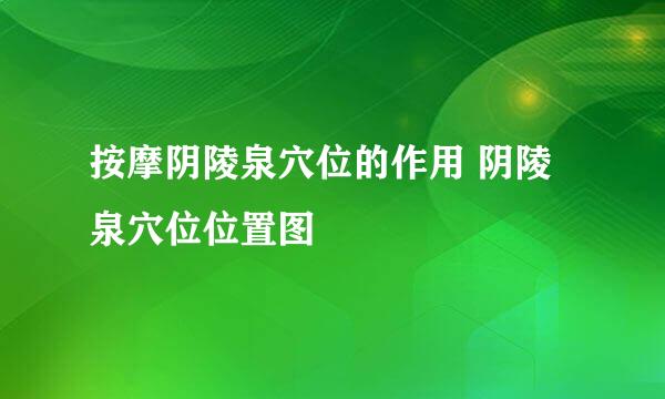 按摩阴陵泉穴位的作用 阴陵泉穴位位置图